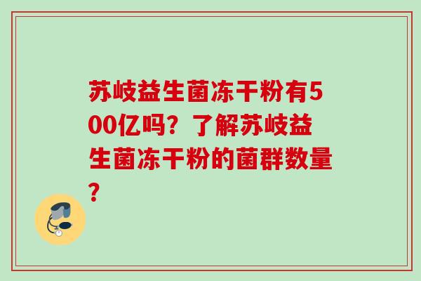 苏岐益生菌冻干粉有500亿吗?了解苏岐益生菌冻干粉的菌群数量? 苏岐益生菌冻干粉有500亿吗?了解苏岐益生菌冻干粉的菌群数量?