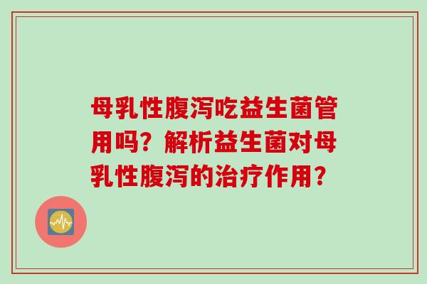 母乳性吃益生菌管用吗?解析益生菌对母乳性的作用? 母乳性吃益生菌管用吗?解析益生菌对母乳性的作用?