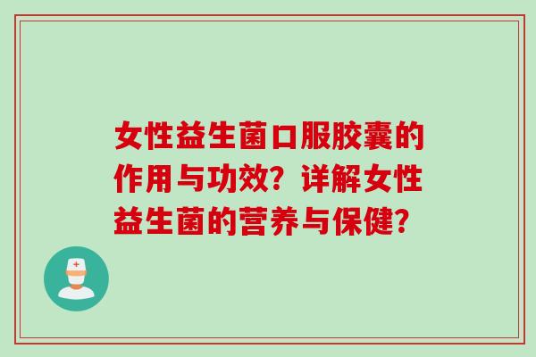 女性益生菌口服胶囊的作用与功效？详解女性益生菌的营养与保健？