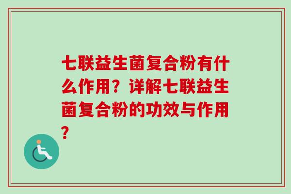 七联益生菌复合粉有什么作用?详解七联益生菌复合粉的功效与作用? 七联益生菌复合粉有什么作用?详解七联益生菌复合粉的功效与作用?