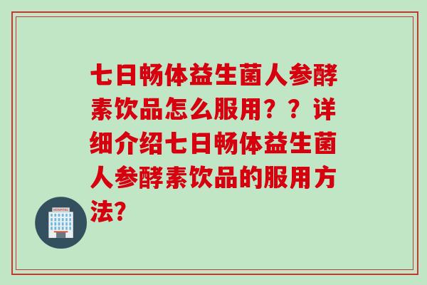 七日畅体益生菌人参酵素饮品怎么服用？？详细介绍七日畅体益生菌人参酵素饮品的服用方法？