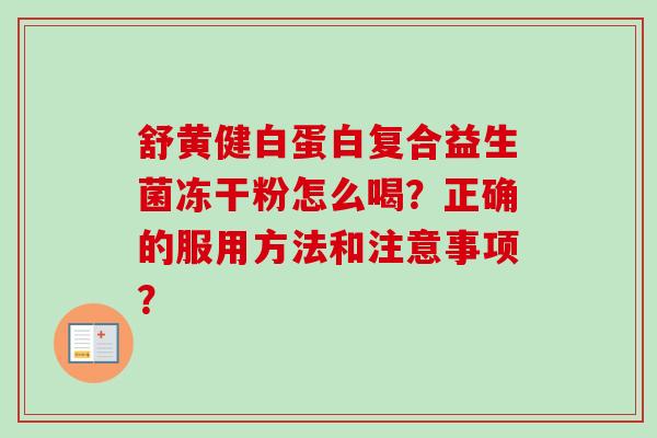 舒黄健白蛋白复合益生菌冻干粉怎么喝?正确的服用方法和注意事项? 舒黄健白蛋白复合益生菌冻干粉怎么喝?正确的服用方法和注意事项?