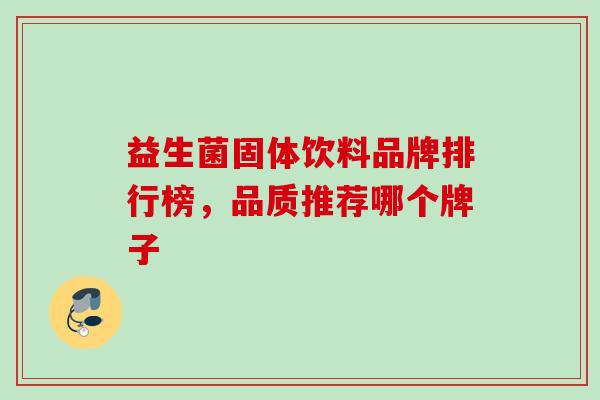益生菌固体饮料品牌排行榜,品质推荐哪个牌子 益生菌固体饮料品牌排行榜,品质推荐哪个牌子