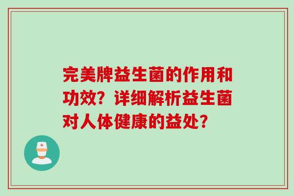 完美牌益生菌的作用和功效?详细解析益生菌对人体健康的益处? 完美牌益生菌的作用和功效?详细解析益生菌对人体健康的益处?