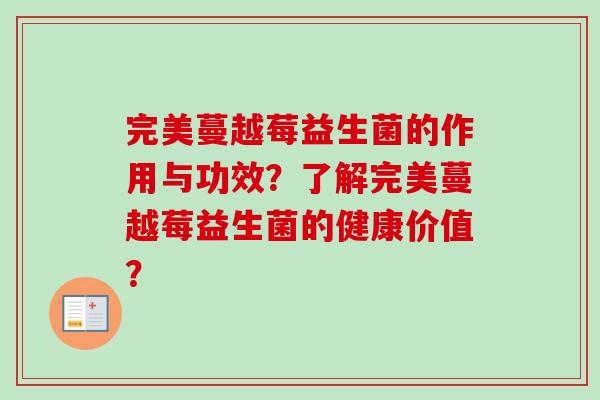 完美蔓越莓益生菌的作用与功效？了解完美蔓越莓益生菌的健康价值？