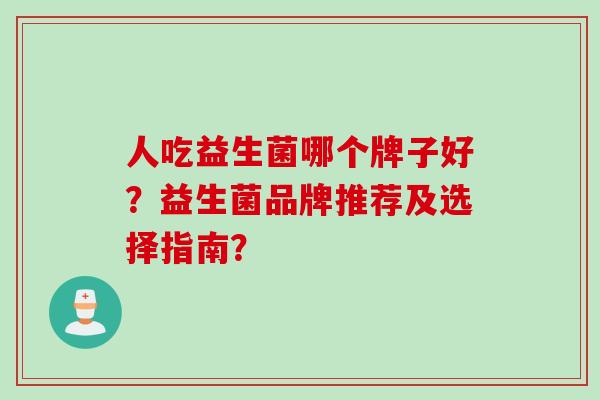 人吃益生菌哪个牌子好？益生菌品牌推荐及选择指南？