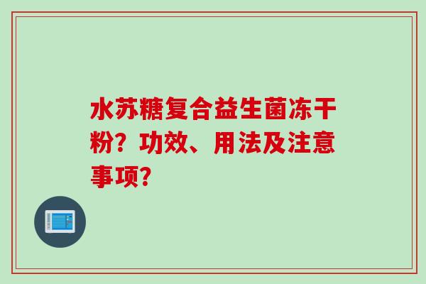 水苏糖复合益生菌冻干粉?功效、用法及注意事项? 水苏糖复合益生菌冻干粉?功效、用法及注意事项?