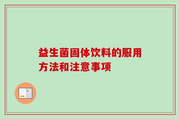 益生菌固体饮料的服用方法和注意事项 益生菌固体饮料的服用方法和注意事项