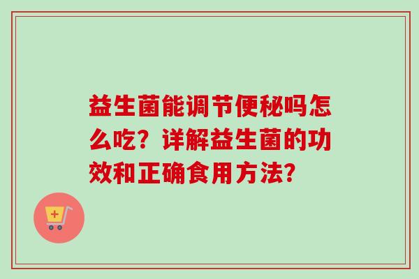 益生菌能调节吗怎么吃?详解益生菌的功效和正确食用方法? 益生菌能调节吗怎么吃?详解益生菌的功效和正确食用方法?
