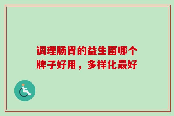 调理肠胃的益生菌哪个牌子好用，多样化最好
