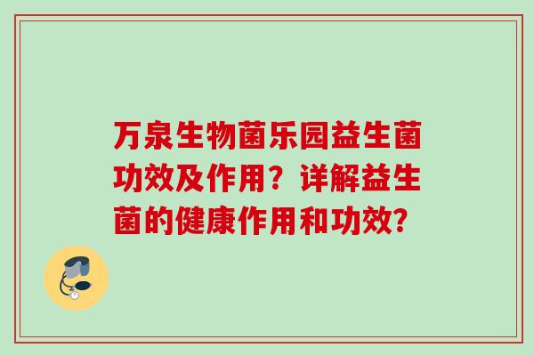 万泉生物菌乐园益生菌功效及作用?详解益生菌的健康作用和功效? 万泉生物菌乐园益生菌功效及作用?详解益生菌的健康作用和功效?