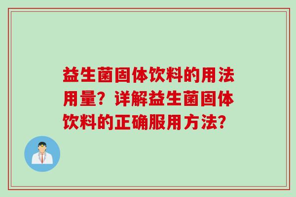益生菌固体饮料的用法用量?详解益生菌固体饮料的正确服用方法? 益生菌固体饮料的用法用量?详解益生菌固体饮料的正确服用方法?