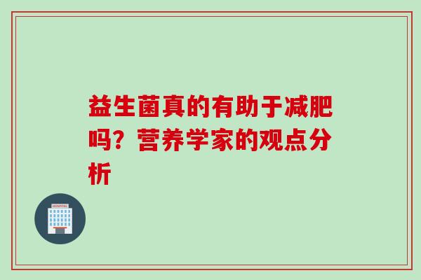 益生菌真的有助于吗？营养学家的观点分析