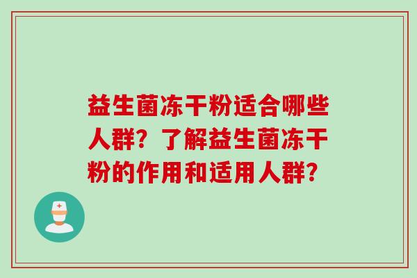 益生菌冻干粉适合哪些人群?了解益生菌冻干粉的作用和适用人群? 益生菌冻干粉适合哪些人群?了解益生菌冻干粉的作用和适用人群?
