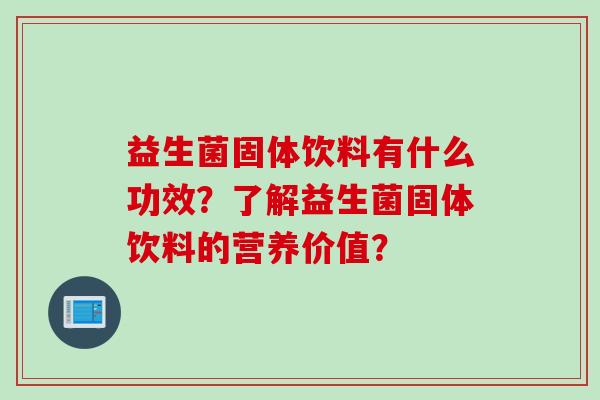 益生菌固体饮料有什么功效?了解益生菌固体饮料的营养价值? 益生菌固体饮料有什么功效?了解益生菌固体饮料的营养价值?