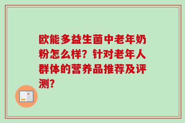欧能多益生菌中老年奶粉怎么样?针对老年人群体的营养品推荐及评测? 欧能多益生菌中老年奶粉怎么样?针对老年人群体的营养品推荐及评测?