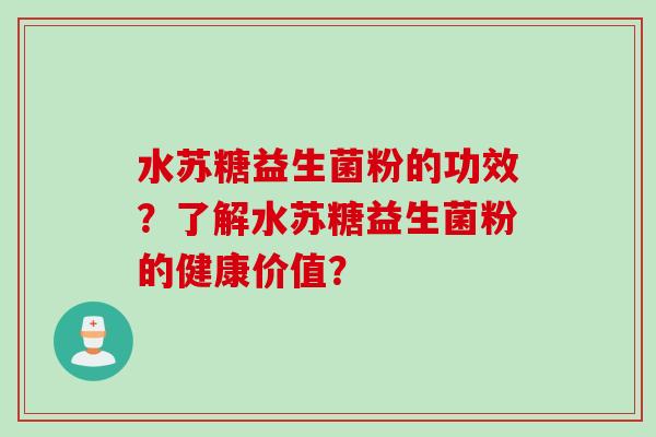 水苏糖益生菌粉的功效?了解水苏糖益生菌粉的健康价值? 水苏糖益生菌粉的功效?了解水苏糖益生菌粉的健康价值?