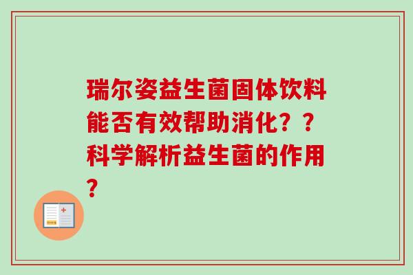 瑞尔姿益生菌固体饮料能否有效帮助消化??科学解析益生菌的作用? 瑞尔姿益生菌固体饮料能否有效帮助消化??科学解析益生菌的作用?