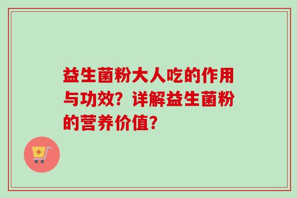 益生菌粉大人吃的作用与功效?详解益生菌粉的营养价值? 益生菌粉大人吃的作用与功效?详解益生菌粉的营养价值?
