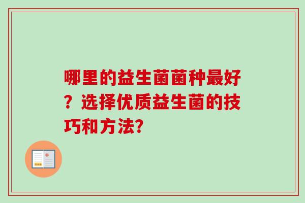 哪里的益生菌菌种好？选择优质益生菌的技巧和方法？
