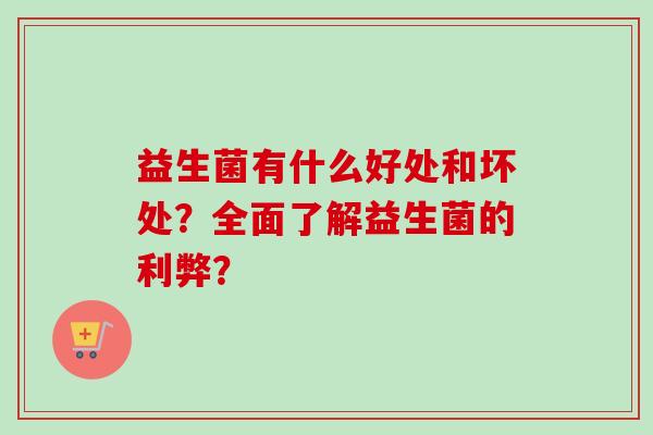 益生菌有什么好处和坏处？全面了解益生菌的利弊？