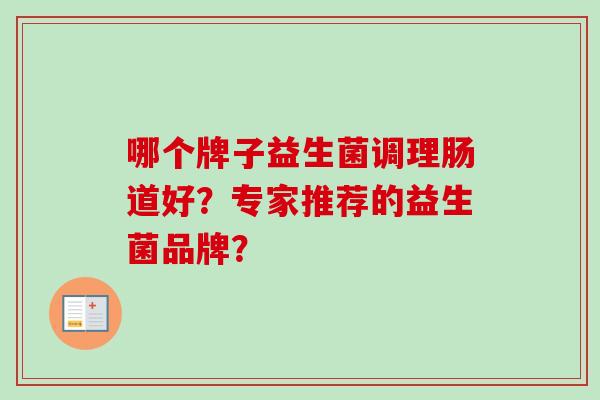 哪个牌子益生菌调理肠道好？专家推荐的益生菌品牌？