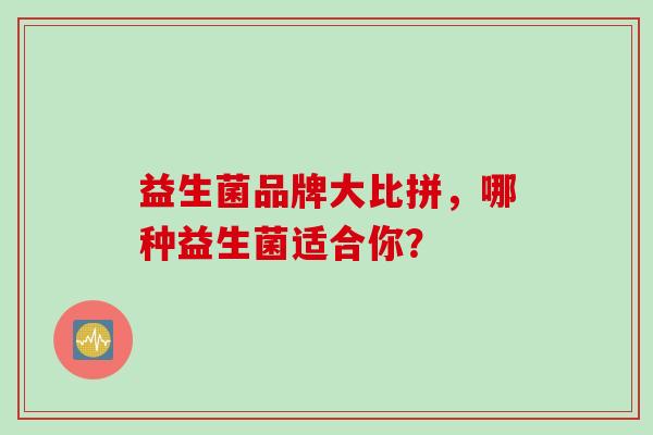 益生菌品牌大比拼，哪种益生菌适合你？