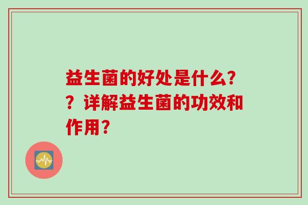 益生菌的好处是什么??详解益生菌的功效和作用? 益生菌的好处是什么??详解益生菌的功效和作用?