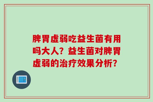 脾胃虚弱吃益生菌有用吗大人?益生菌对脾胃虚弱的效果分析? 脾胃虚弱吃益生菌有用吗大人?益生菌对脾胃虚弱的效果分析?