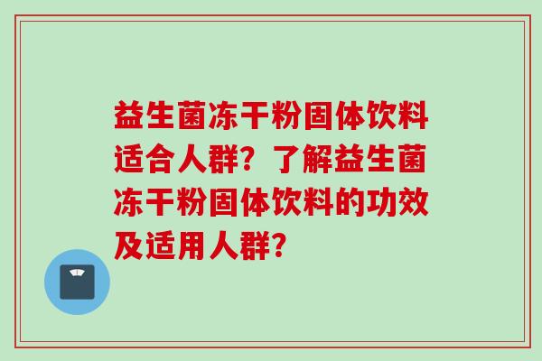 益生菌冻干粉固体饮料适合人群？了解益生菌冻干粉固体饮料的功效及适用人群？