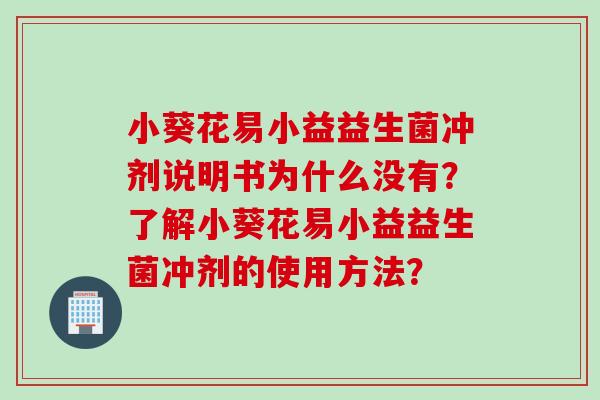 小葵花易小益益生菌冲剂说明书为什么没有？了解小葵花易小益益生菌冲剂的使用方法？