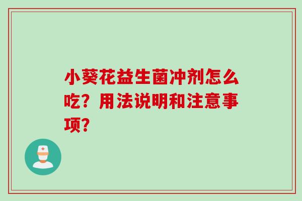 小葵花益生菌冲剂怎么吃?用法说明和注意事项? 小葵花益生菌冲剂怎么吃?用法说明和注意事项?