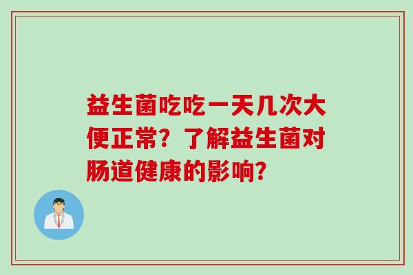 益生菌吃吃一天几次大便正常？了解益生菌对肠道健康的影响？