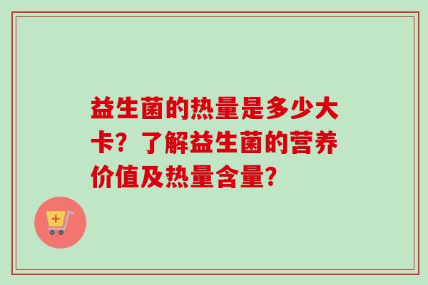 益生菌的热量是多少大卡？了解益生菌的营养价值及热量含量？