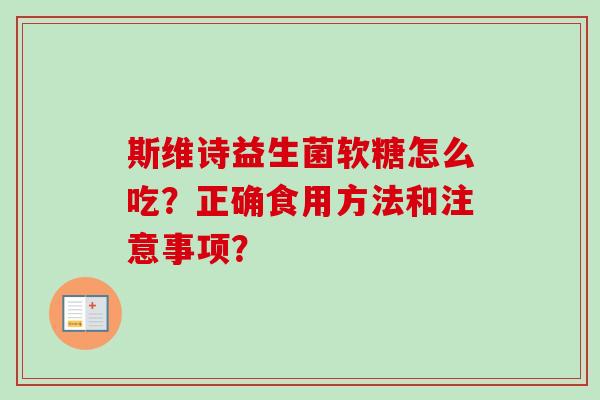 斯维诗益生菌软糖怎么吃？正确食用方法和注意事项？