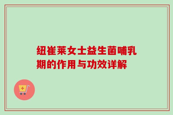 纽崔莱女士益生菌哺乳期的作用与功效详解 纽崔莱女士益生菌哺乳期的作用与功效详解