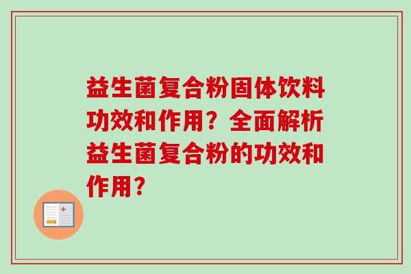 益生菌复合粉固体饮料功效和作用?全面解析益生菌复合粉的功效和作用? 益生菌复合粉固体饮料功效和作用?全面解析益生菌复合粉的功效和作用?