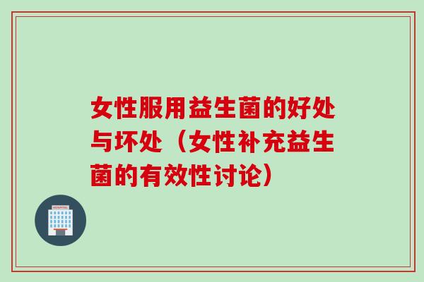 女性服用益生菌的好处与坏处（女性补充益生菌的有效性讨论）