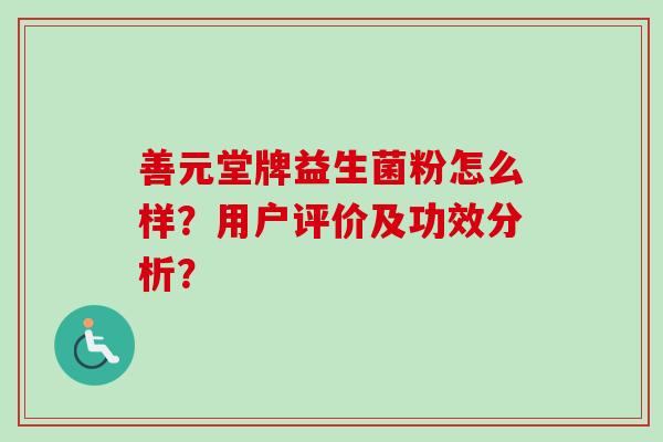 善元堂牌益生菌粉怎么样?用户评价及功效分析? 善元堂牌益生菌粉怎么样?用户评价及功效分析?