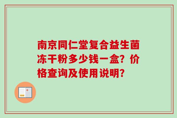 南京同仁堂复合益生菌冻干粉多少钱一盒?价格查询及使用说明? 南京同仁堂复合益生菌冻干粉多少钱一盒?价格查询及使用说明?