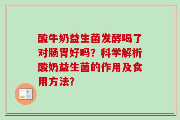 酸牛奶益生菌发酵喝了对肠胃好吗？科学解析酸奶益生菌的作用及食用方法？
