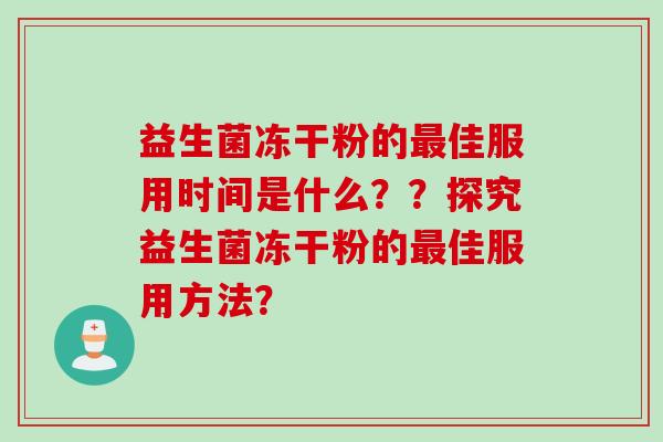 益生菌冻干粉的佳服用时间是什么??探究益生菌冻干粉的佳服用方法? 益生菌冻干粉的佳服用时间是什么??探究益生菌冻干粉的佳服用方法?