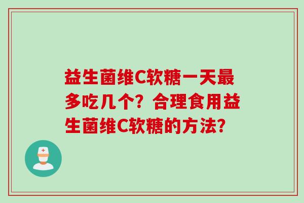 益生菌维C软糖一天多吃几个？合理食用益生菌维C软糖的方法？