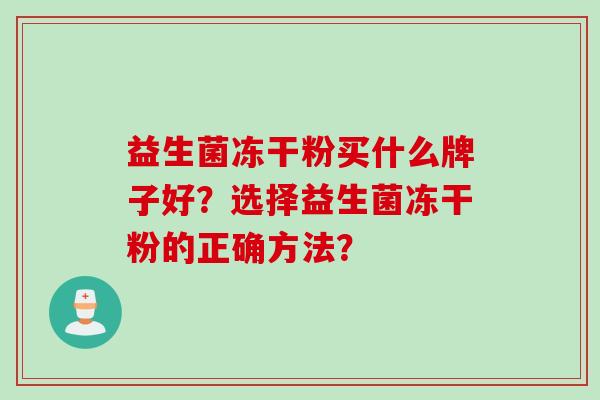 益生菌冻干粉买什么牌子好?选择益生菌冻干粉的正确方法? 益生菌冻干粉买什么牌子好?选择益生菌冻干粉的正确方法?