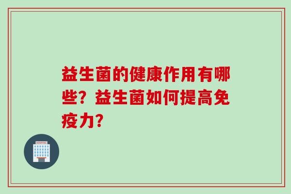 益生菌的健康作用有哪些?益生菌如何提高力? 益生菌的健康作用有哪些?益生菌如何提高力?