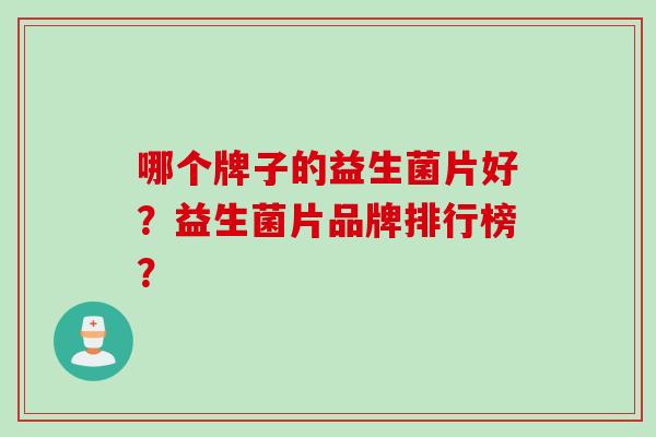 哪个牌子的益生菌片好？益生菌片品牌排行榜？