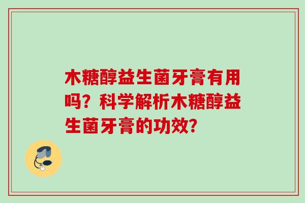 木糖醇益生菌牙膏有用吗？科学解析木糖醇益生菌牙膏的功效？