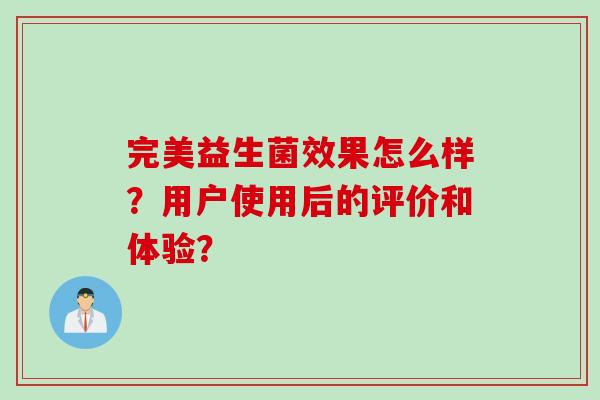完美益生菌效果怎么样？用户使用后的评价和体验？