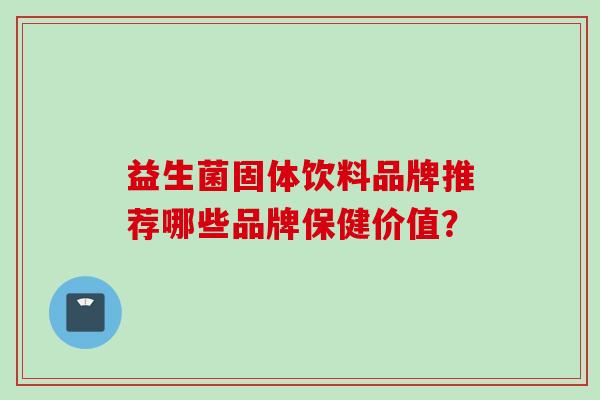 益生菌固体饮料品牌推荐哪些品牌保健价值？