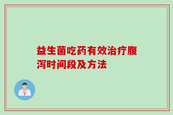 益生菌吃药有效时间段及方法
